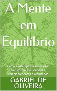 Livro A Mente em Equilíbrio: Como a inteligência emocional transforma suas decisões, relacionamentos e resultados