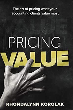 Pricing Value The Art Of Pricing What Your Accounting Clients Value Most Ebook Korolak Rhondalynn Kindle Store Amazon Com