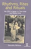 Rhythms, Rites and Rituals: My Life in Japan in Two-step and Waltz-time by Dorothy Britton
