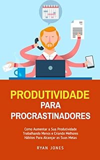Livro Produtividade Para Procrastinadores: Como Aumentar A Sua Produtividade Trabalhando Menos E Criando Melhores Hábitos Para Alcançar As Suas Metas