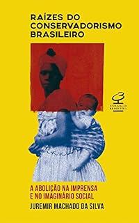 Livro Raízes do conservadorismo brasileiro: A abolição nA imprensA e no imaginário social
