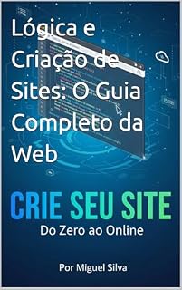 Livro Lógica e Criação de Sites: O Guia Completo da Web: código e Criação: Seu Guia para a Web Moderna
