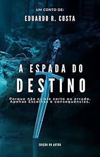 Livro A ESPADA DO DESTINO: Porque não existe certo ou errado. Apenas escolhas e consequências.