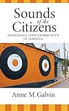 Sounds of the Citizens: Dancehall and Community in Jamaica by Anne M. Galvin