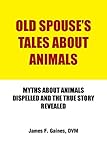 Old Spouse's Tales About Animals: Myths About Animals Dispelled and the True Story Revealed by James F. Gaines