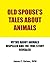 Old Spouse's Tales About Animals: Myths About Animals Dispelled and the True Story Revealed by James F. Gaines