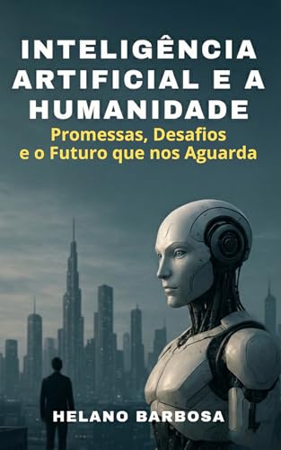 INTELIGÊNCIA ARTIFICIAL E A HUMANIDADE: Promessas, Desafios e o Futuro ...