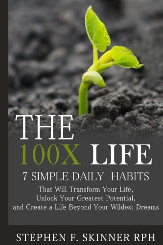 The 100X Life:: 7 Simple Daily Habits That Will Transform Your Life, Unlock Your Greatest Potential,