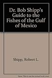 Dr. Bob Shipp's Guide to the Fishes of the Gulf of Mexico by