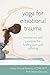 Yoga for Emotional Trauma: Meditations and Practices for Healing Pain and Suffering