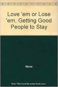 Love Em Or Lose Em Getting Good People To Stay None
