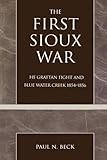 The First Sioux War: The Grattan Fight and Blue Water Creek 1854-1856