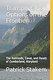 Transportation Options on the Frontier: The Railroads, Canal, and Roads of Cumberland, Maryland (Wes by 