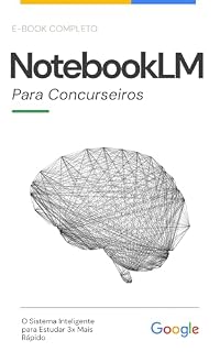 Livro NotebookLM - O Guia para Concurseiros: O Sistema Inteligente para Estudar 3x Mais Rápido com IA
