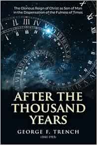 After The Thousand Years: The Glorious Reign Of Christ As Son Of Man In The  Dispensation Of The Fulness Of Times: Trench, George F.: 9780996359689:  Amazon.com: Books