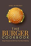 The Burger Cookbook: Burger Recipes that Will Have Your Mouth Watering