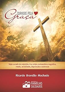 Livro CURADOS PELA GRAÇA: Seja curado da rejeição, ira, culpa, autoestima negativa, medo, ansiedade, depressão, e estresse.