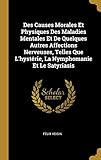 Des Causes Morales Et Physiques Des Maladies Mentales Et de Quelques Autres Affections Nerveuses, Telles Que l'Hystérie, La Nymphomanie Et Le Satyriasis (French Edition) by 