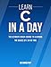 C: Learn C In A DAY! - The Ultimate Crash Course to Learning the Basics of C In No Time (C, C Course, C Development, C Books, C for Beginners)