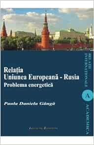 Relatia Uniunea Europeana Rusia Problema Energetica Romanian Edition Paula Daniela Ganga Amazon Com Books
