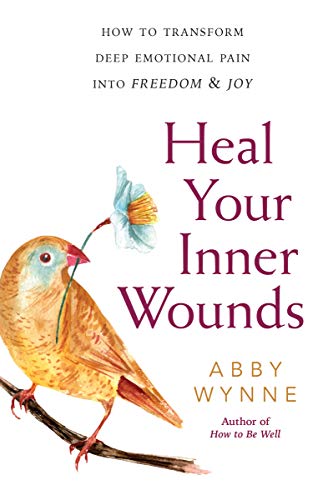 Heal Your Inner Wounds: How to Transform Deep Emotional Pain into Freedom & Joy by Abby Wynne