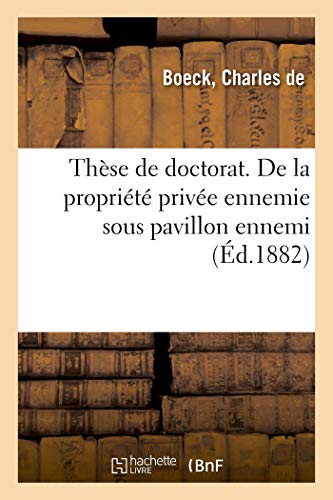 Thèse de Doctorat. de la Propriété Privée Ennemie Sous Pavillon Ennemi: Faculté de Droit de Paris, 9 Mars 1892 (French Edition)