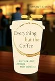 Everything but the Coffee: Learning about America from Starbucks Everything but the Coffee: Learning about America from Starbucks