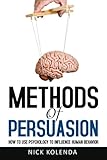 Methods of Persuasion: How to Use Psychology to Influence Human Behavior