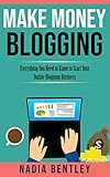 Make Money Blogging: Everything You Need to Know to Start Your Online Blogging Business by Nadia Bentley