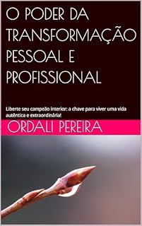 Livro O PODER DA TRANSFORMAÇÃO PESSOAL E PROFISSIONAL: Liberte seu campeão interior: a chave para viver uma vida autêntica e extraordinária!