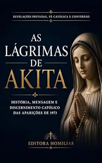 Livro As lágrimas de Akita: História, mensagem e discernimento católico das aparições de 1973 (Coleção Profética Editora Homilias Livro 2)