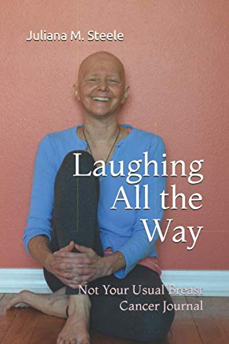Laughing All the Way: Not Your Usual Breast Cancer Journal by Juliana M. Steele