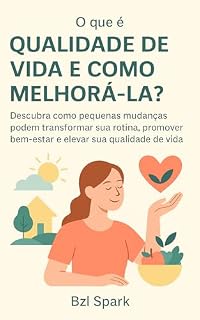 Livro O que é qualidade de vida e como melhorá-la?: Descubra como pequenas mudanças podem transformar sua rotina, promover bem-estar e elevar sua qualidade de vida. (Saúde e Bem-Estar)