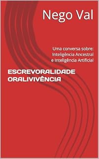 Livro ESCREVORALIDADE ORALIVIVÊNCIA : Uma conversa sobre: Inteligência Ancestral e Inteligência Artificial