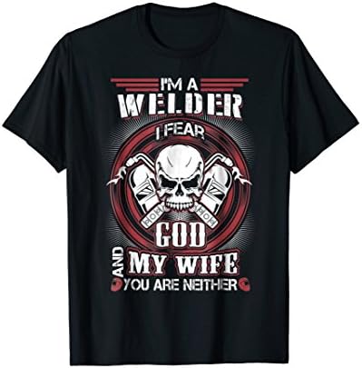 Mens I'm A Welder I Fear God And My Wife Funny Welder T-Shirt Large Black