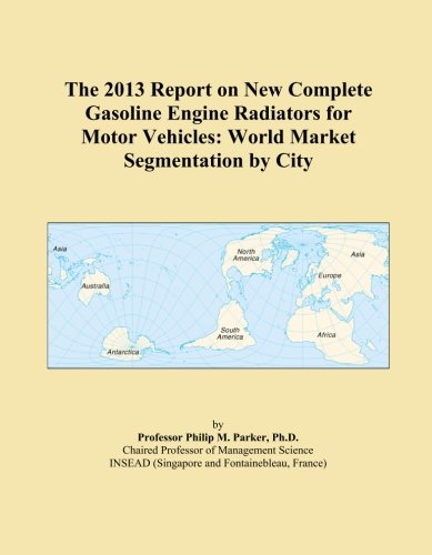 The 2013 Report on New Complete Gasoline Engine Radiators for Motor Vehicles: World Market Segmentation by City