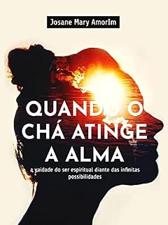 Livro QUANDO O CHÁ ATINGE A ALMA: A vaidade do ser espiritual diante das infinitas possibilidades