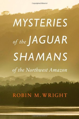 Mysteries of the Jaguar Shamans of the Northwest Amazon by Robin M. Wright