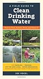 A Field Guide to Clean Drinking Water: How to Find, Assess, Treat, and Store It by Joe Vogel