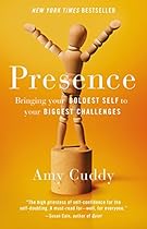 Presence: Bringing Your Boldest Self to Your Biggest Challenges Presence: Bringing Your Boldest Self to Your Biggest Challenges