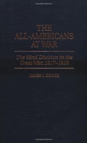 The All-Americans at War: The 82nd Division in the Great War, 1917-1918 by James J. Cooke