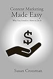 Content Marketing Made Easy: Why You Need It / How To Do It by Susan Crossman