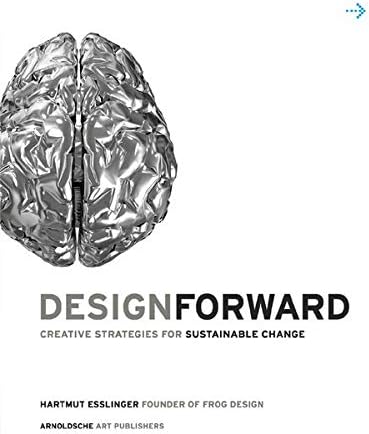 Design Forward: Creative Strategies for Sustainable Change: Creative Strategy at the Core of Sustainable Innovation