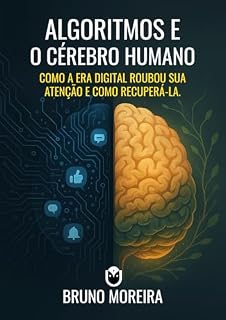 Livro ALGORITMOS E O CÉREBRO HUMANO: COMO A ERA DIGITAL ROUBOU SUA ATENÇÃO E COMO RECUPERÁ-LA.