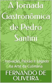 Livro A Jornada Gastronômica de Pedro Santini: : Inovação, Paixão e Legado na Arte da Culinária