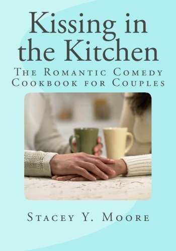 Kissing in the Kitchen: The Romantic Comedy Cookbook for Couples (Volume 1)