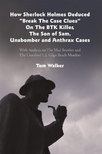 How Sherlock Holmes Deduced “Break The Case Clues” On The BTK Killer, The Son of Sam, Unabomber and Anthrax Cases: With Analysis on The Mad Bomber and The Unsolved L.I. Gilgo Beach Murders