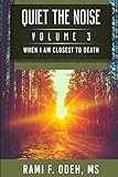 Quiet The Noise: When I am Closest To Death (Volume 3) by Rami F Odeh