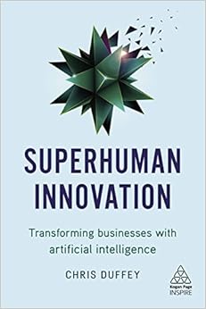 Superhuman Innovation: Transforming Business with Artificial Intelligence (Kogan Page Inspire) Superhuman Innovation: Transforming Business with Artificial Intelligence (Kogan Page Inspire)