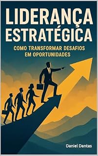Livro Liderança Estratégica: Como Transformar Desafios em Oportunidades (Série Gestão e Crescimento – Livro 1)